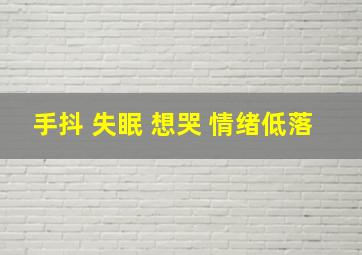 手抖 失眠 想哭 情绪低落